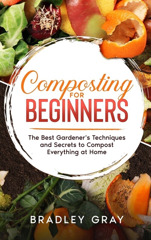 Composting for Beginners: The Best Gardeners Techniques and Secrets to Compost Everything at Home (Hardcover)