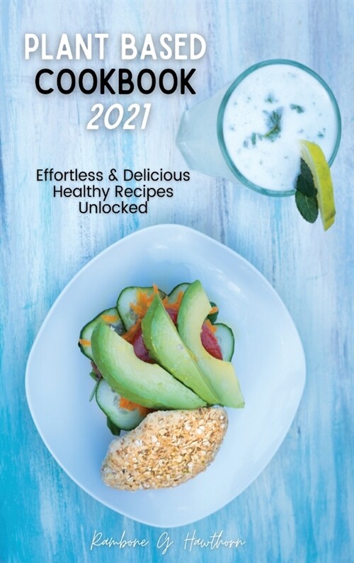 Plant Based Cookbook 2021: Effortless & Delicious Healthy Recipes Unlocked (Hardcover)