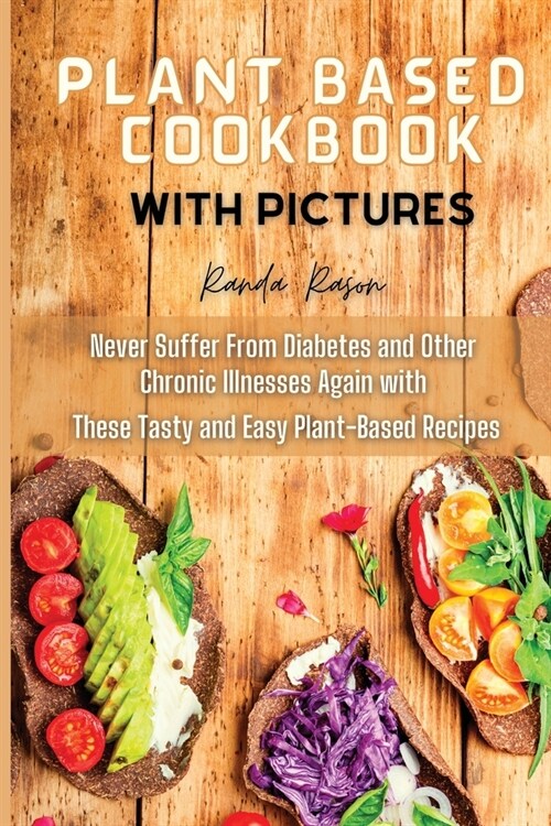 Plant Based Cookbook with pictures: Never Suffer From Diabetes and Other Chronic Illnesses Again with These Tasty and Easy Plant Based Recipes (Paperback)