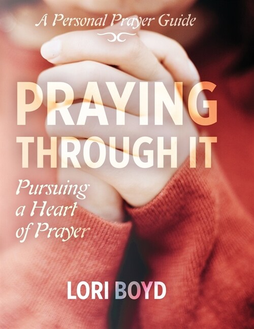 Praying Through It: Pursuing a Heart of Prayer (Paperback)