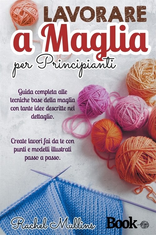 Lavorare a maglia per principianti: Guida completa alle tecniche base della maglia con tante idee descritte nel dettaglio. Create lavori fai da te con (Paperback)