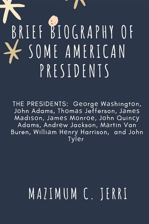 BRIEF BIOGRAPHY OF  SOME AMERICAN PRESIDENTS : THE PRESIDENTS:  George Washington John Adams Thomas Jefferson James Madison James Monroe John Quincy A (Paperback)