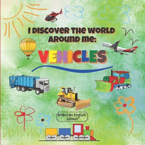 I Discover the World Around Me: Vehicles (American English Edition): Fun Full Color Vehicles Book for Kindergarten, Toddlers & Preschool Children! (Paperback)