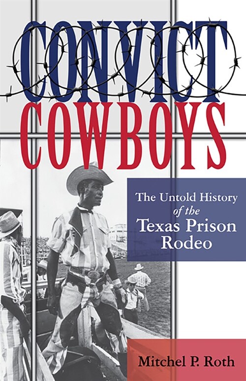 Convict Cowboys, 10: The Untold History of the Texas Prison Rodeo (Paperback)