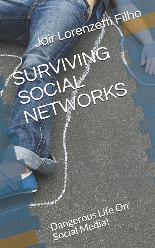 Surviving Social Networks: Dangerous Life On Social Media! (Paperback)