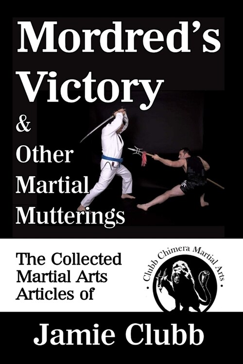 Mordreds Victory & Other Martial Mutterings: The Collected Martial Arts Articles of Jamie Clubb (Paperback)