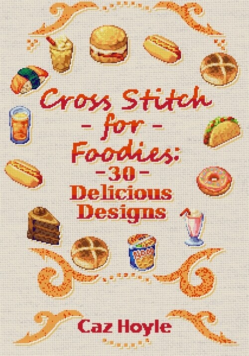 Cross Stitch for Foodies: 30 Delicious Designs: 30 cross stitch designs, featuring a large variety of different foods. (Paperback)