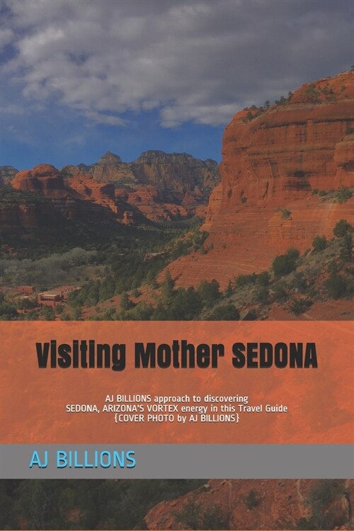 Visiting Mother SEDONA: AJ BILLIONS approach to discovering SEDONA, ARIZONAS VORTEX energy in this Travel Guide (Paperback)