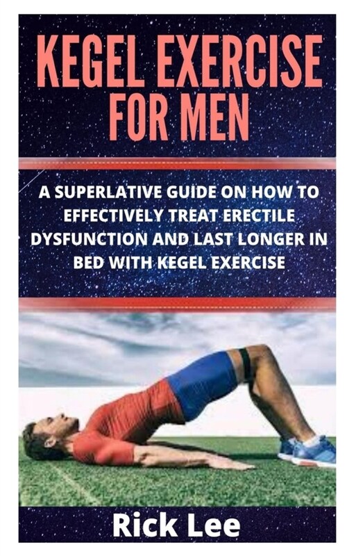 Kegel Exercise for Men: A Superlative Guide on How to Effectively Treat Erectile Dysfunction and Last Longer in Bed with Kegel Exercise (Paperback)