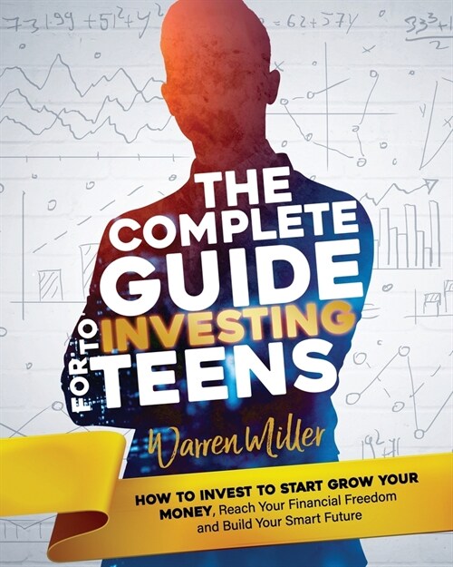 The Complete Guide to Investing for Teens: How to Invest to Start Grow Your Money, Reach Your Financial Freedom and Build Your Smart Future (Paperback)
