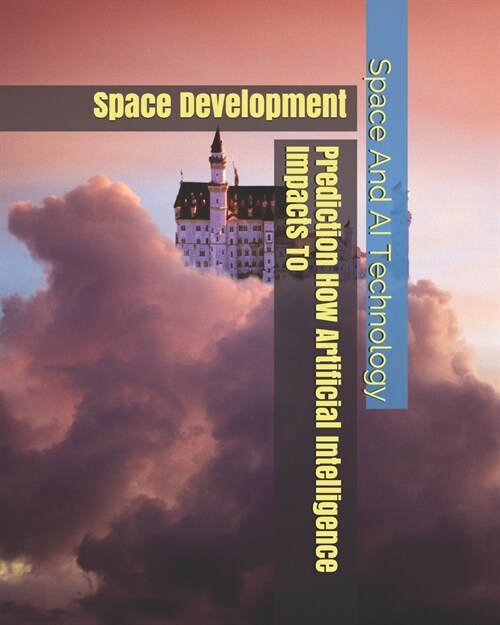 Prediction How Artificial Intelligence Impacts To: Space Development (Paperback)