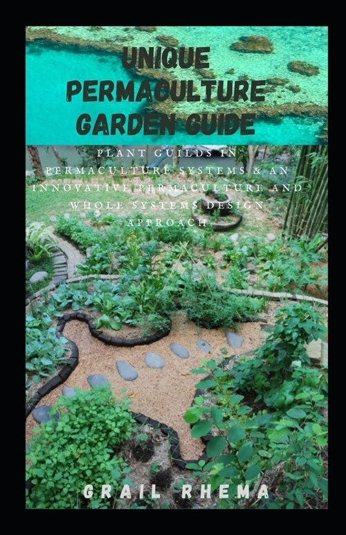 Unique Permaculture Garden Guide: Plant Guilds in Permaculture Systems & An Innovative Permaculture and Whole Systems Design Approach (Paperback)