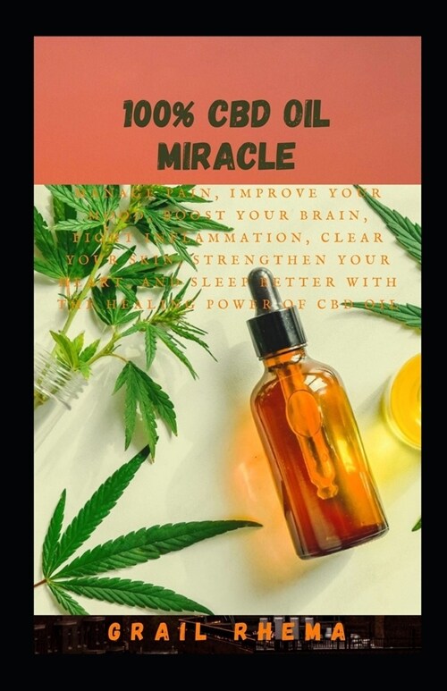 100% CBD Oil Miracle: Manage Pain, Improve Your Mood, Boost Your Brain, Fight Inflammation, Clear Your Skin, Strengthen Your Heart, and Slee (Paperback)