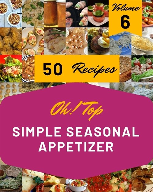 Oh! Top 50 Simple Seasonal Appetizer Recipes Volume 6: Save Your Cooking Moments with Simple Seasonal Appetizer Cookbook! (Paperback)