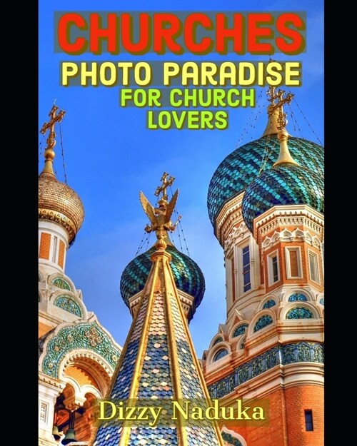 Churches Photo Paradise for Church Lovers: 120+ Beautiful Photo Album of Church Pictures of all shapes & sizes from the Holy Cities around the world, (Paperback)