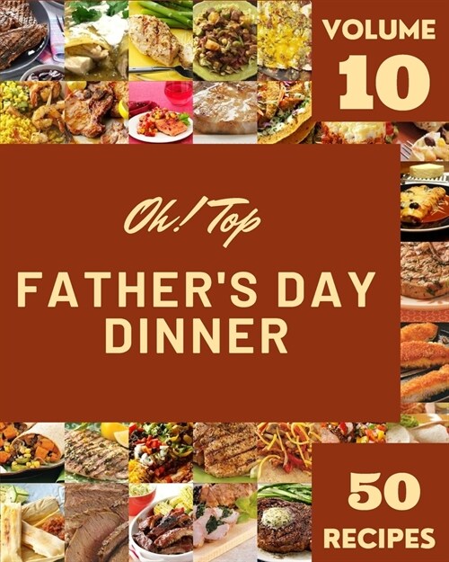 Oh! Top 50 Fathers Day Dinner Recipes Volume 10: A Fathers Day Dinner Cookbook for Your Gathering (Paperback)