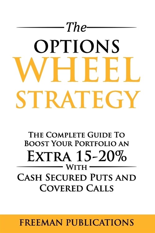 The Options Wheel Strategy: The Complete Guide To Boost Your Portfolio An Extra 15-20% With Cash Secured Puts And Covered Calls (Paperback)