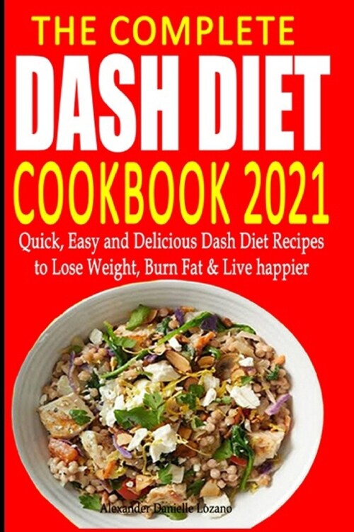 The Complete Dash Diet Cookbook 2021: Quick, Easy and Delicious Dash Diet Recipes to Lose Weight, Burn Fat & Live Happier (Paperback)