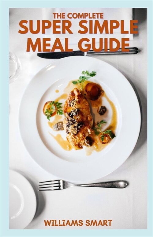 The Complete Super Simple Meal Guide: Includes Making More Food Varieties And Recipes in Your Comfortable States (Paperback)