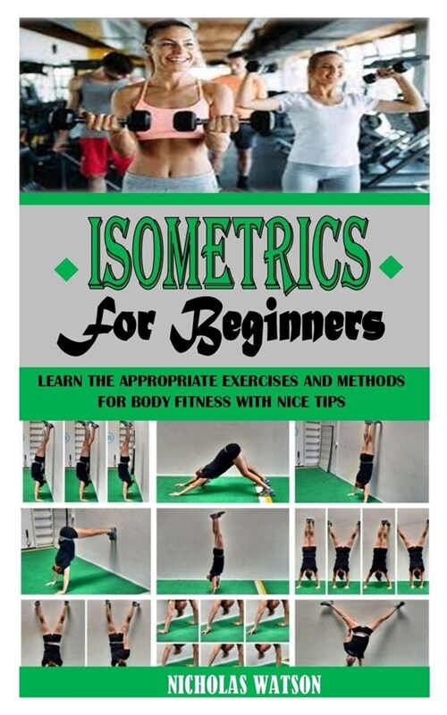 Isometrics for Beginners: Learn the Appropriate Exercises and Methods for Body Fitness with Nice Tips (Paperback)