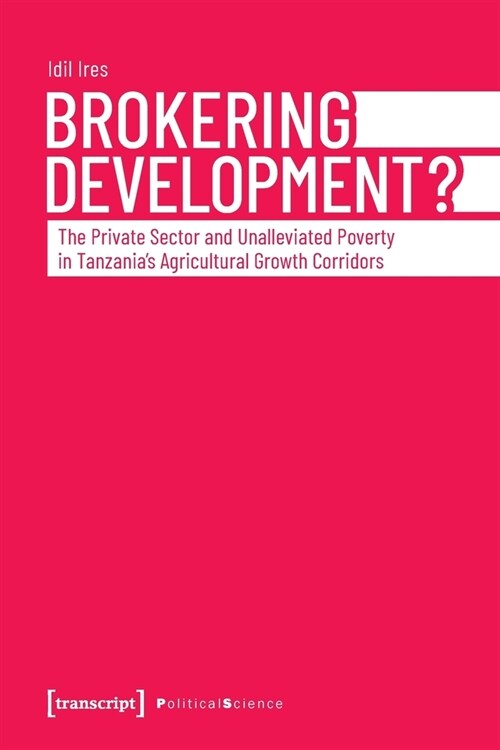 Brokering Development?: The Private Sector and Unalleviated Poverty in Tanzanias Agricultural Growth Corridors (Paperback)