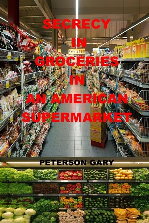 Secrecy in Groceries in an American Supermarket: step by step strategies in buying from stores, strategies, the secret life of groceries, the dark mir (Paperback)