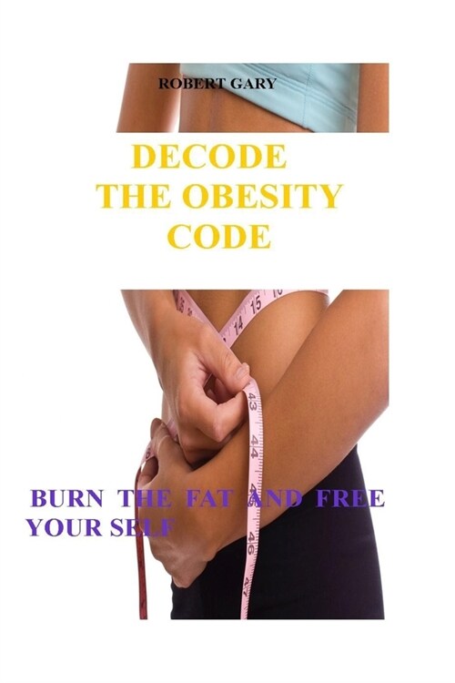 Decoding the Obesity Code: Burn the Fat and Free Yourself (Paperback)