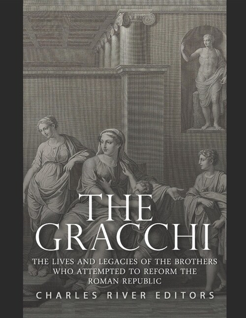 The Gracchi: The Lives and Legacies of the Brothers Who Attempted to Reform the Roman Republic (Paperback)