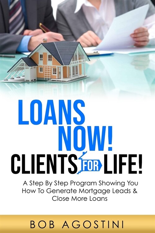 Loans Now! Clients for Life!: A Step By Step Program Showing You How To Generate Mortgage Leads & Close More Loans (Paperback)