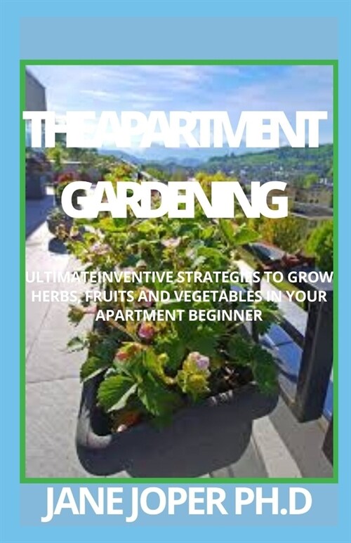 The Apartment Gardening: Ultimateinventive Strategies to Grow Herbs, Fruits and Vegetables in Your Apartment Beginner (Paperback)