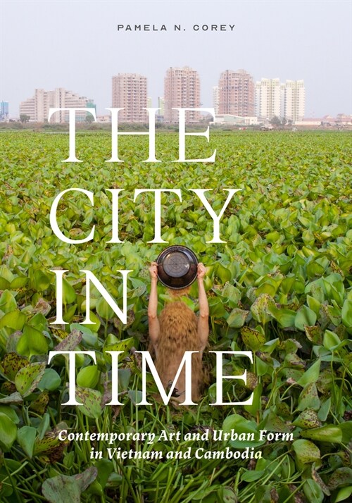 The City in Time: Contemporary Art and Urban Form in Vietnam and Cambodia (Hardcover)