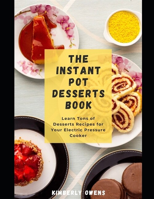 The Instant Pot Desserts Book: Learn Several Tasty and Easy-to-Prepare Recipes - Instant Pot Style. (Paperback)