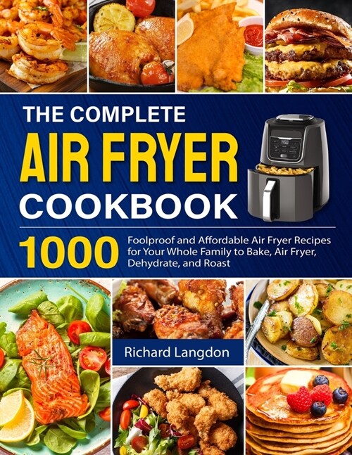 The Complete Air Fryer Cookbook: 1000 Foolproof and Affordable Air Fryer Recipes for Your Whole Family to Bake, Air Fryer, Dehydrate, and Roast (Paperback)