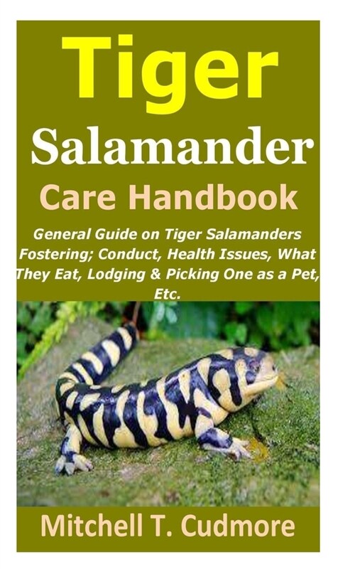 Tiger Salamander Care Handbook: General Guide on Tiger Salamanders Fostering; Conduct, Health Issues, What They Eat, Lodging & Picking One as a Pet, E (Paperback)