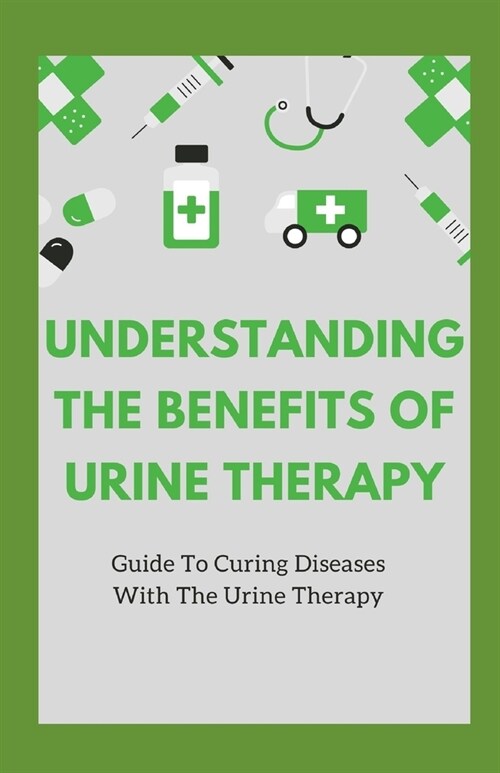 Understanding The Benefits Of Urine Therapy: Guide To Curing Diseases With Urine Therapy (Paperback)