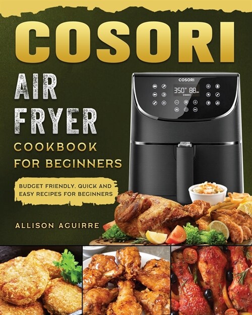 Cosori Air Fryer Cookbook For Beginners: Budget Friendly, Quick and Easy Recipes for Beginners (Paperback)