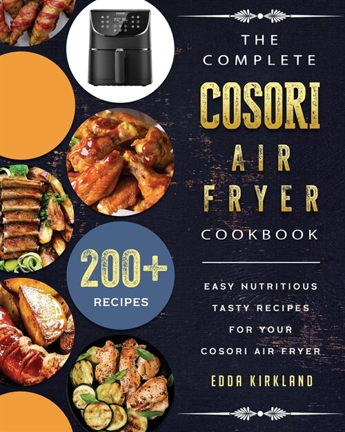 The Complete Cosori Air Fryer Cookbook: 200+ Easy Nutritious Tasty Recipes for Your Cosori Air Fryer (Paperback)