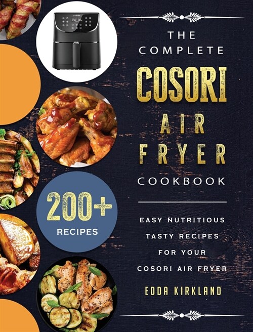 The Complete Cosori Air Fryer Cookbook: 200+ Easy Nutritious Tasty Recipes for Your Cosori Air Fryer (Hardcover)