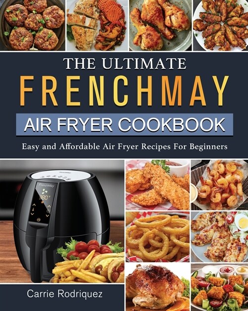 The Ultimate FrenchMay Air Fryer Cookbook: Easy and Affordable Air Fryer Recipes For Beginners (Paperback)