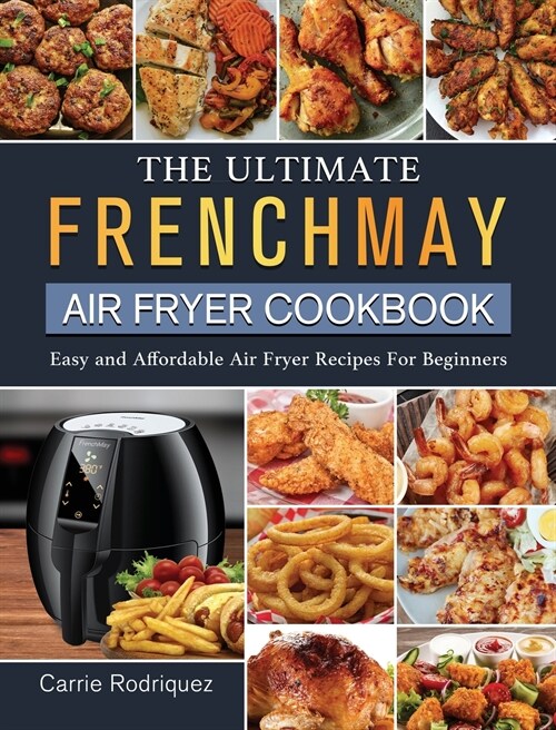 The Ultimate FrenchMay Air Fryer Cookbook: Easy and Affordable Air Fryer Recipes For Beginners (Hardcover)
