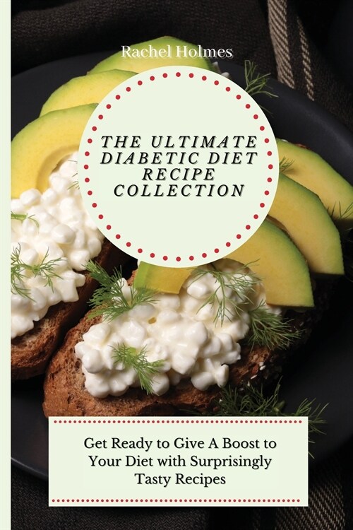 The Ultimate Diabetic Diet Recipe Collection: Get Ready to Give A Boost to Your Diet with Surprisingly Tasty Recipes (Paperback)