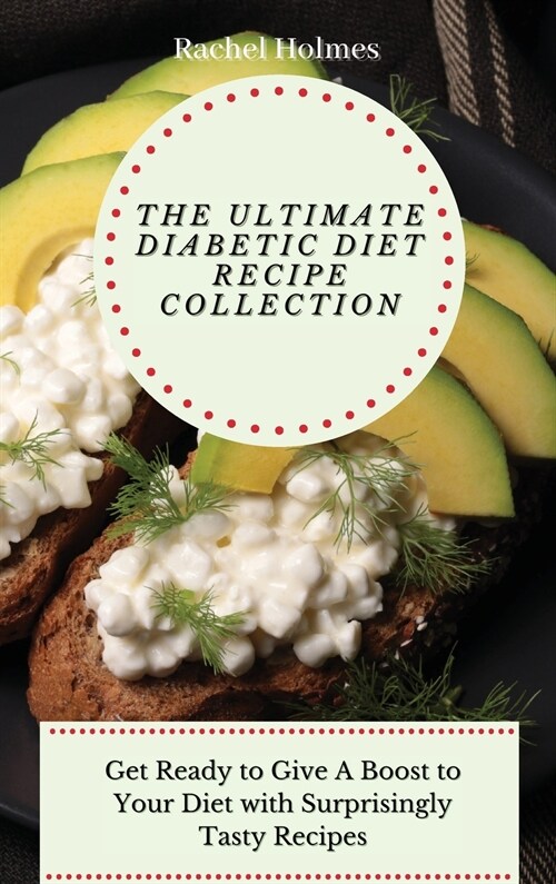 The Ultimate Diabetic Diet Recipe Collection: Get Ready to Give A Boost to Your Diet with Surprisingly Tasty Recipes (Hardcover)