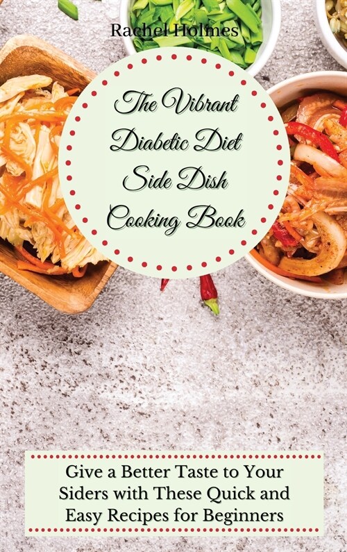 The Vibrant Diabetic Diet Side Dish Cooking Book: Give a Better Taste to Your Siders with These Quick and Easy Recipes for Beginners (Hardcover)