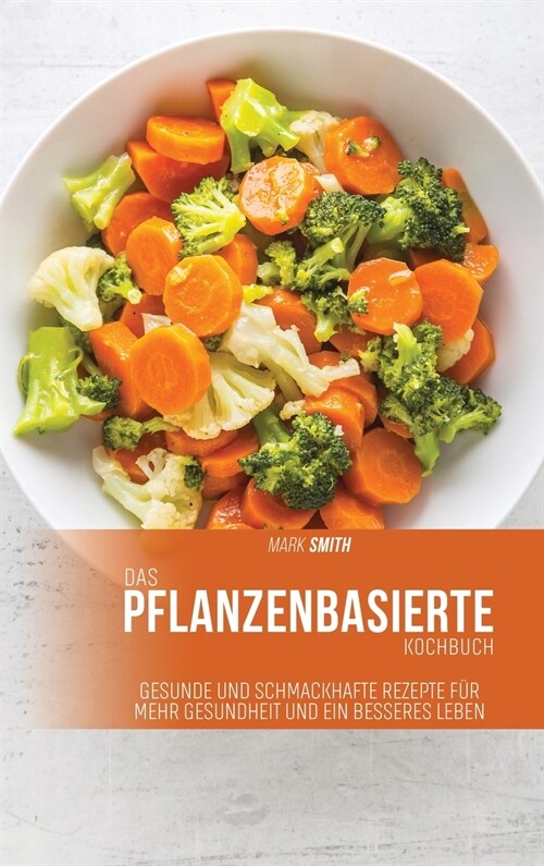 Das pflanzenbasierte Kochbuch: Gesunde und schmackhafte Rezepte f? mehr Gesundheit und ein besseres Leben (Hardcover)