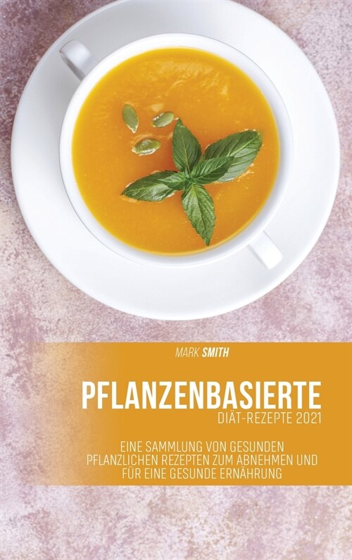 Pflanzenbasierte Di?-Rezepte 2021: Eine Sammlung von gesunden pflanzlichen Rezepten zum Abnehmen und f? eine gesunde Ern?rung (Hardcover)