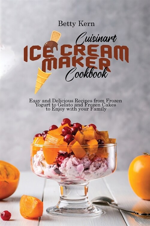 Cuisinart Ice Cream Maker Cookbook: Easy and Delicious Recipes from Frozen Yogurt to Gelato and Frozen Cakes to Enjoy with your Family (Paperback)