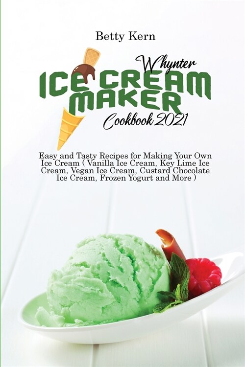 Whynter Ice Cream Maker Cookbook 2021: Easy and Tasty Recipes for Making Your Own Ice Cream ( Vanilla Ice Cream, Key Lime Ice Cream, Vegan Ice Cream, (Paperback)