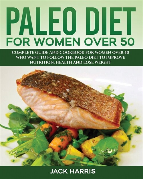 Paleo Diet for Women Over 50: Complete Guide and Cookbook for Women Over 50 Who Want to Follow the Paleo Diet to Improve Nutrition, Health and Lose (Paperback)