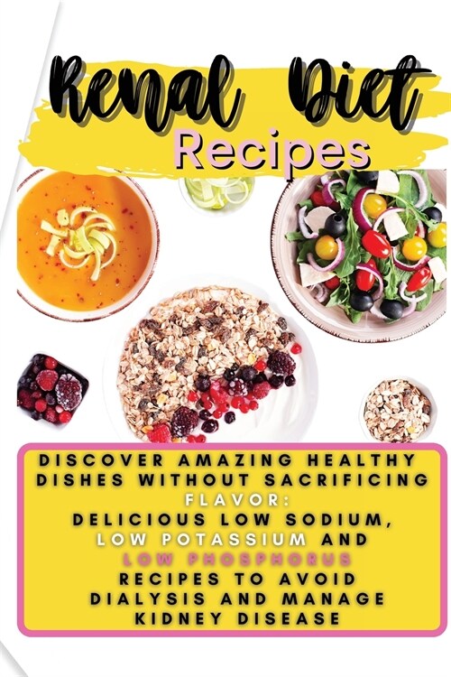 Renal Diet Recipes: Discover Amazing Healthy Dishes Without Sacrificing Flavor: Delicious Low Sodium, Low Potassium and Low Phosphorus Rec (Paperback)