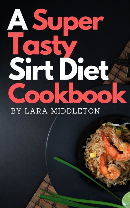 A Super Tasty Sirt Diet Cookbook - 2 Books in 1: Lose Weight like a Celebrity and Activate Your Skinny Gene with the 150+ Recipes Included in this Boo (Hardcover)